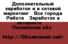Дополнительный заработок и и сетевой маркетинг - Все города Работа » Заработок в интернете   . Пензенская обл.